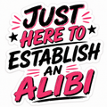Just here for an Alibi