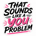 Sounds Like a You Problem