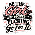 Be The Girl Who Decided To Fucking Go For It