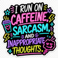 I Run on Caffeine, Sarcasm and Inappropriate Thoughts