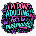 I'm Done Adulting Let's Be Mermaids Sticker