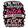 I'm Not Always A Bitch Just Kidding Go F*ck Yourself Sticker
