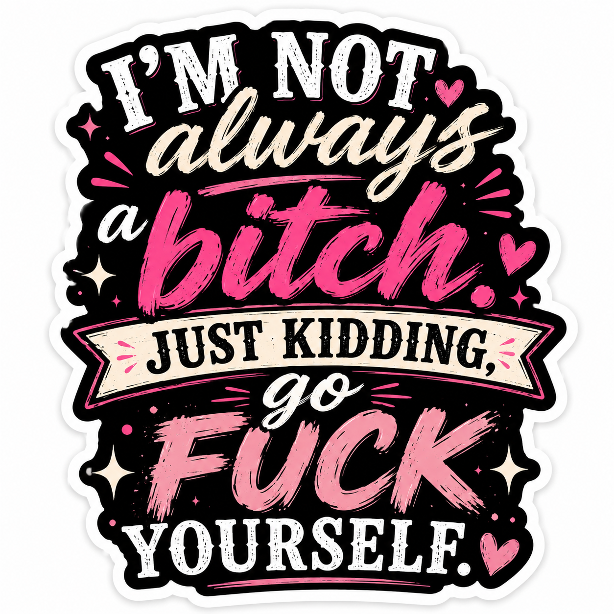 I'm Not Always A Bitch Just Kidding Go F*ck Yourself Sticker