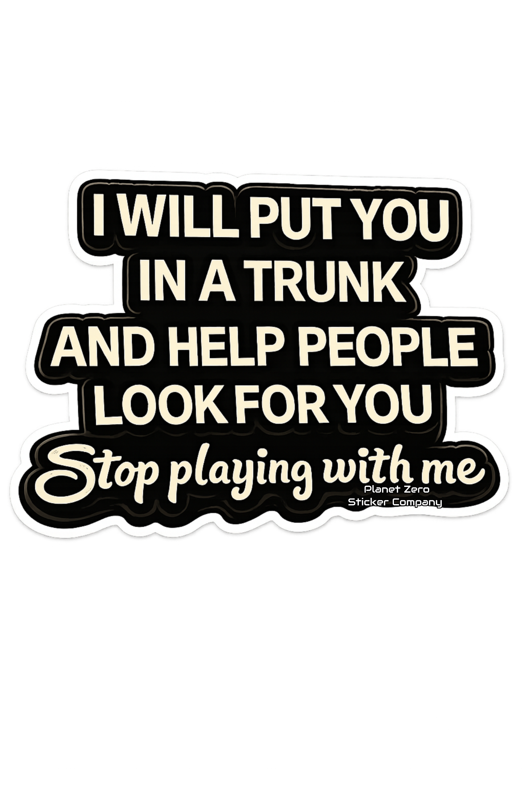 I Will Put You In A Trunk Stop Playing With Me Sticker