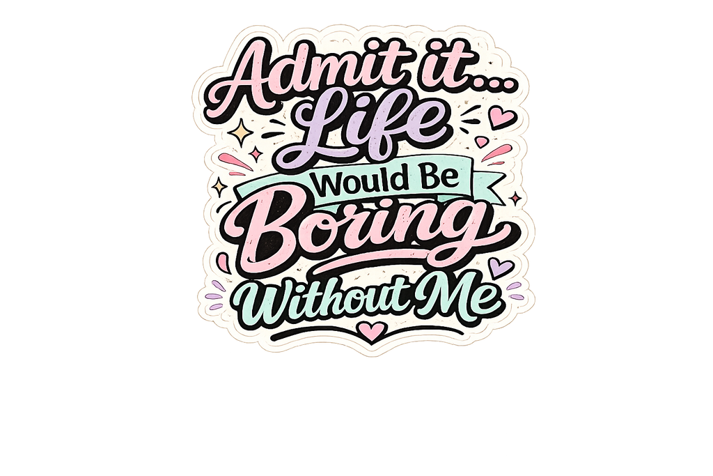 Admit It Life Would Be Boring Without Me Sticker