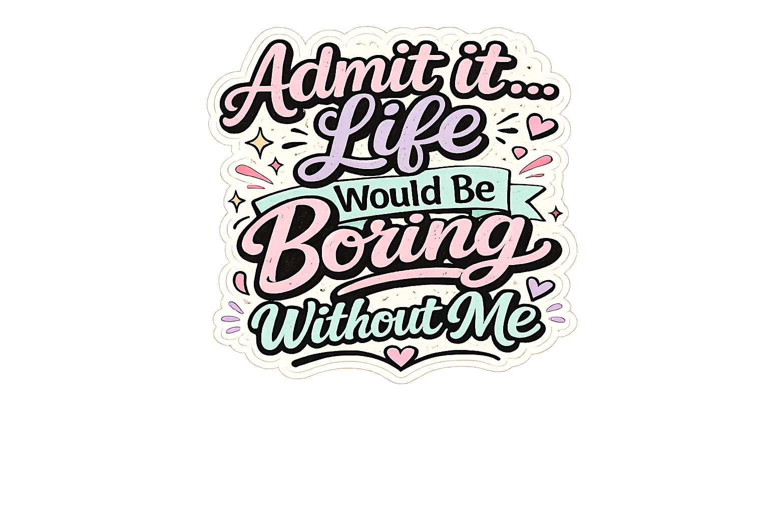 Admit It Life Would Be Boring Without Me Sticker