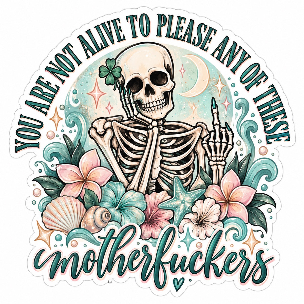 You Are Not Alive to Please Any of These Motherfuckers sticker with skeleton, middle finger, tropical flowers and coastal teal accents