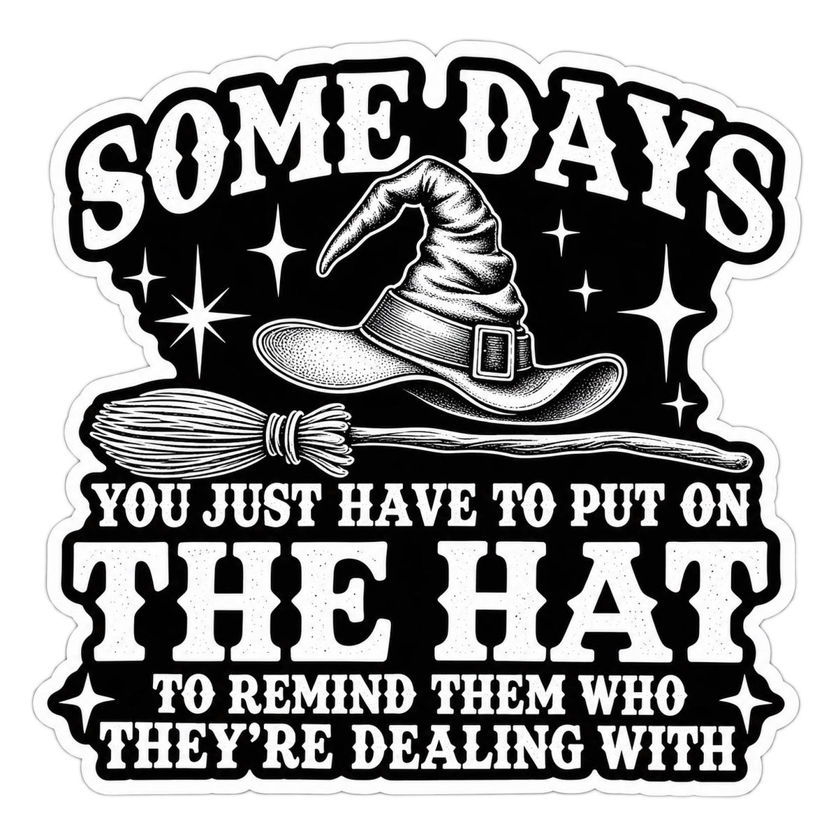Black and white witch hat and broom sticker with text Somedays You Just Have To Put On The Hat To Remind Them Who They're Dealing With